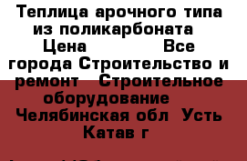 Теплица арочного типа из поликарбоната › Цена ­ 11 100 - Все города Строительство и ремонт » Строительное оборудование   . Челябинская обл.,Усть-Катав г.